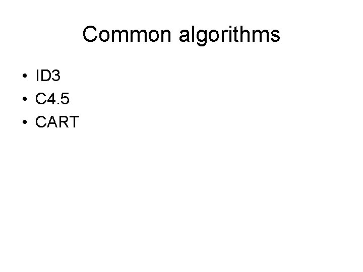 Common algorithms • ID 3 • C 4. 5 • CART 