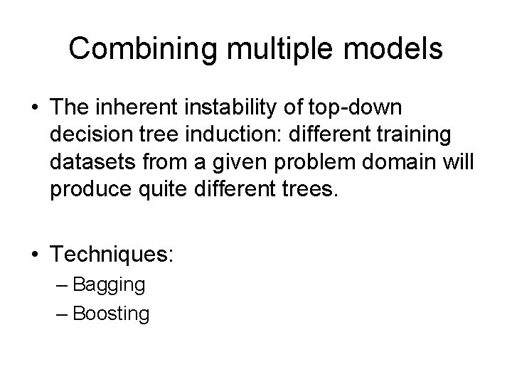 Combining multiple models • The inherent instability of top-down decision tree induction: different training