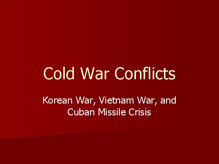 Cold War Conflicts Korean War, Vietnam War, and Cuban Missile Crisis 