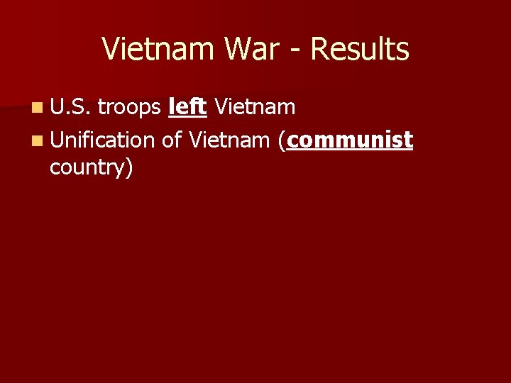 Vietnam War - Results n U. S. troops left Vietnam n Unification of Vietnam