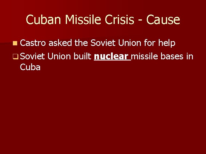 Cuban Missile Crisis - Cause n Castro asked the Soviet Union for help q