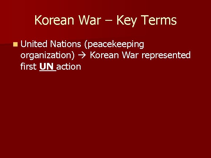 Korean War – Key Terms n United Nations (peacekeeping organization) Korean War represented first