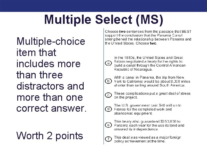 Multiple Select (MS) Multiple-choice item that includes more than three distractors and more than