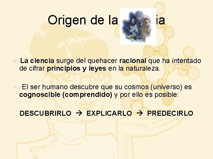 Origen de la Ciencia La ciencia surge del quehacer racional que ha intentado de