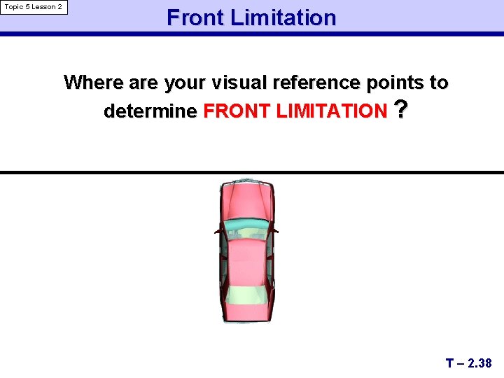 Topic 5 Lesson 2 Front Limitation Where are your visual reference points to determine