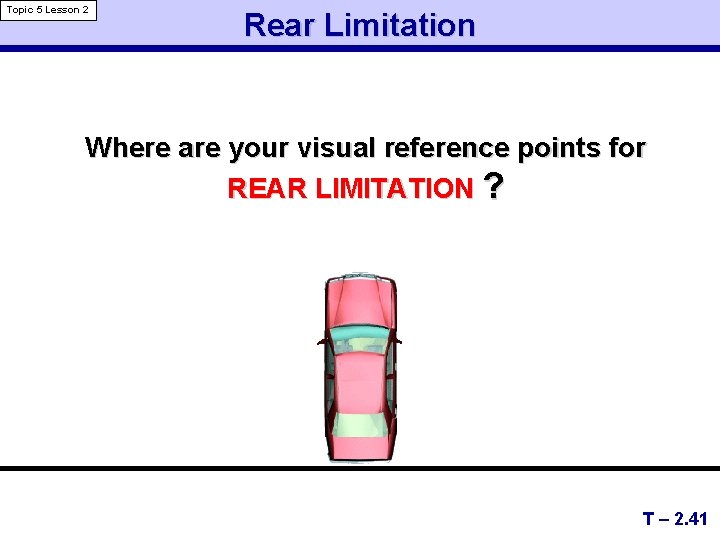 Topic 5 Lesson 2 Rear Limitation Where are your visual reference points for REAR