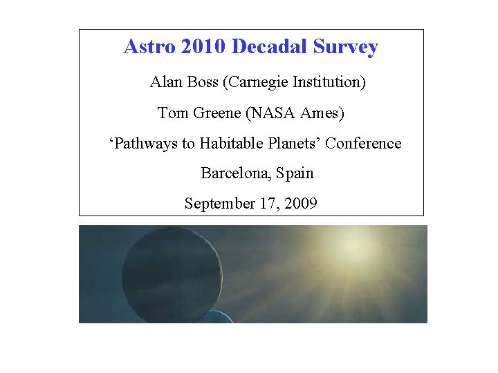 Astro 2010 Decadal Survey Alan Boss (Carnegie Institution) Tom Greene (NASA Ames) ‘Pathways to