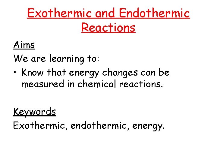 Exothermic and Endothermic Reactions Aims We are learning to: • Know that energy changes