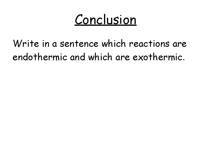 Conclusion Write in a sentence which reactions are endothermic and which are exothermic. 