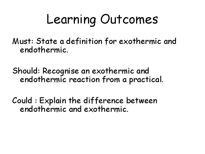 Learning Outcomes Must: State a definition for exothermic and endothermic. Should: Recognise an exothermic