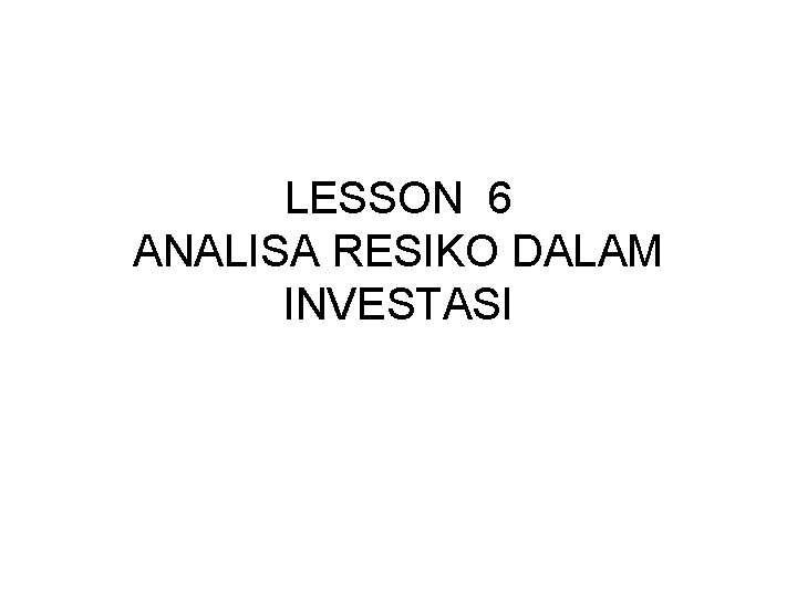 LESSON 6 ANALISA RESIKO DALAM INVESTASI 