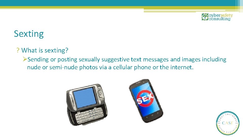 Sexting ? What is sexting? ØSending or posting sexually suggestive text messages and images Sexting ? What is sexting? ØSending or posting sexually suggestive text messages and images