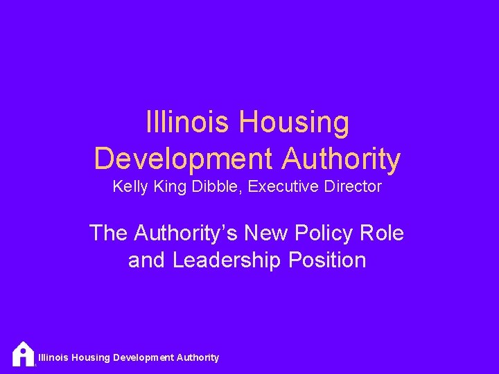 Illinois Housing Development Authority Kelly King Dibble, Executive Director The Authority’s New Policy Role