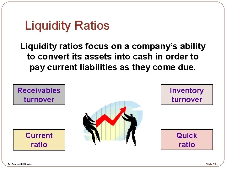 Liquidity Ratios Liquidity ratios focus on a company’s ability to convert its assets into