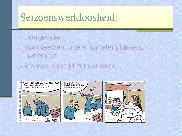 Seizoenswerkloosheid: - Jaargetijden. - Voorbeelden: obers, tomatenplukkers, skileraren. - Mensen een tijd zonder werk.