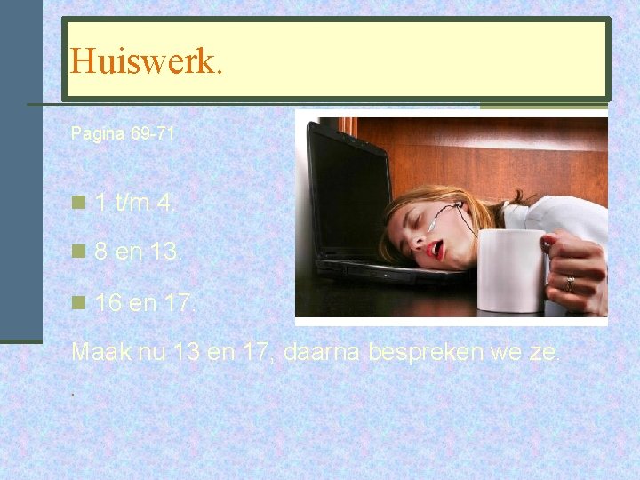 Huiswerk. Pagina 69 -71 n 1 t/m 4. n 8 en 13. n 16