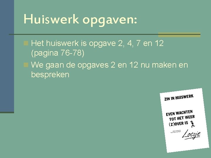 Huiswerk opgaven: n Het huiswerk is opgave 2, 4, 7 en 12 (pagina 76