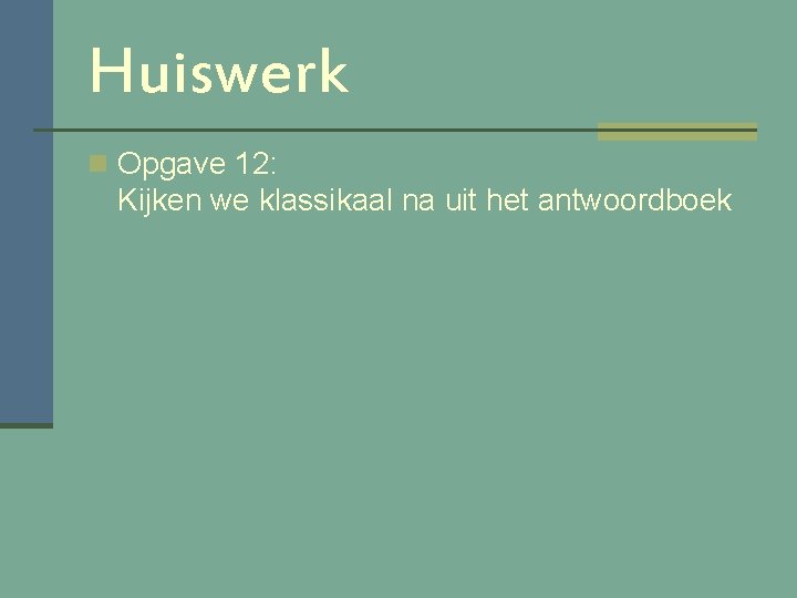 Huiswerk n Opgave 12: Kijken we klassikaal na uit het antwoordboek 