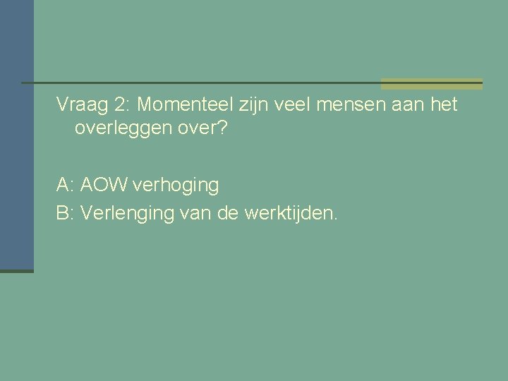 Vraag 2: Momenteel zijn veel mensen aan het overleggen over? A: AOW verhoging B: