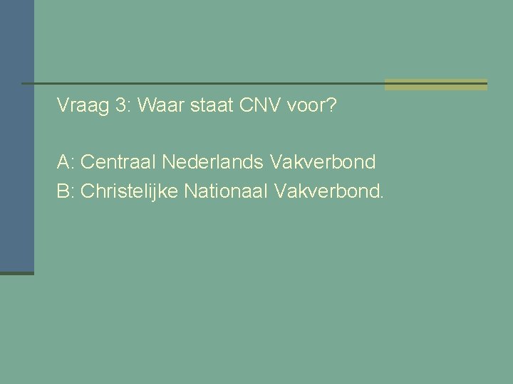 Vraag 3: Waar staat CNV voor? A: Centraal Nederlands Vakverbond B: Christelijke Nationaal Vakverbond.