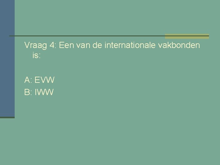 Vraag 4: Een van de internationale vakbonden is: A: EVW B: IWW 