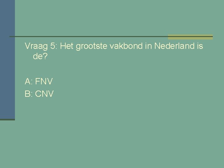 Vraag 5: Het grootste vakbond in Nederland is de? A: FNV B: CNV 
