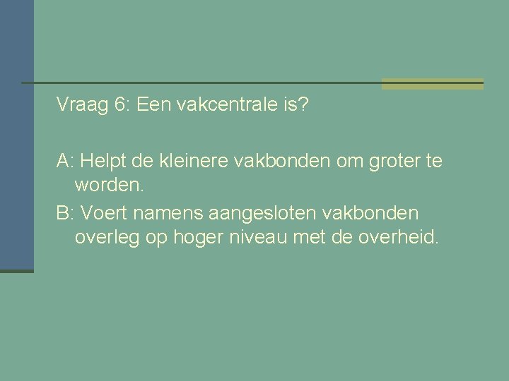 Vraag 6: Een vakcentrale is? A: Helpt de kleinere vakbonden om groter te worden.