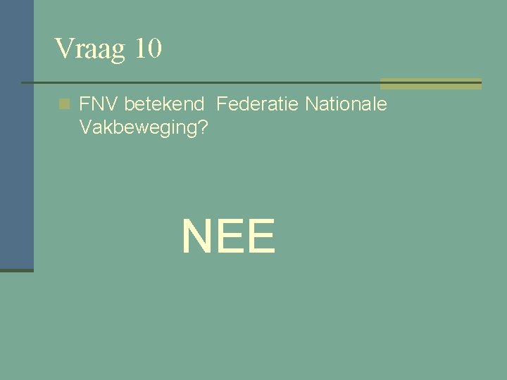 Vraag 10 n FNV betekend Federatie Nationale Vakbeweging? NEE 