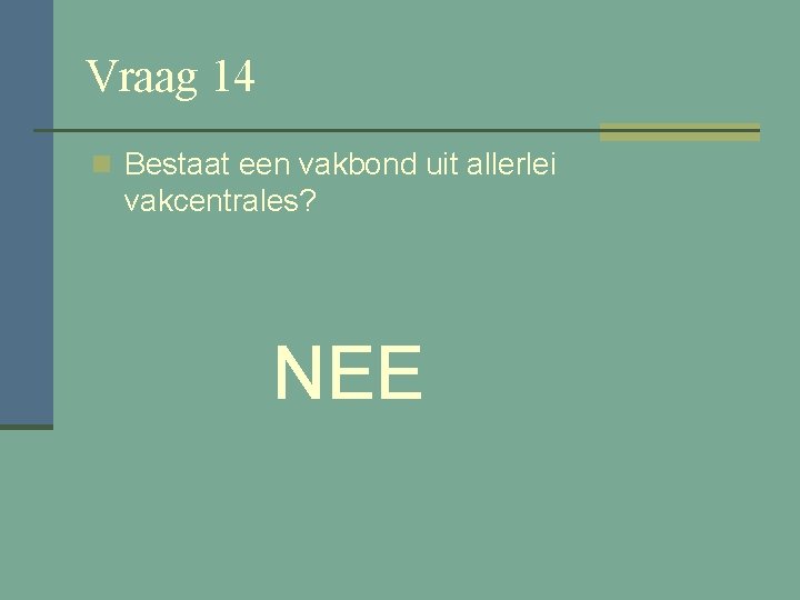 Vraag 14 n Bestaat een vakbond uit allerlei vakcentrales? NEE 