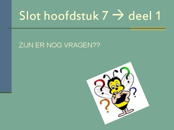 Slot hoofdstuk 7 deel 1 ZIJN ER NOG VRAGEN? ? 