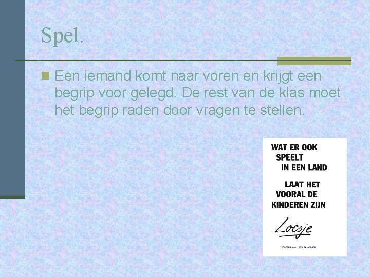 Spel. n Een iemand komt naar voren en krijgt een begrip voor gelegd. De