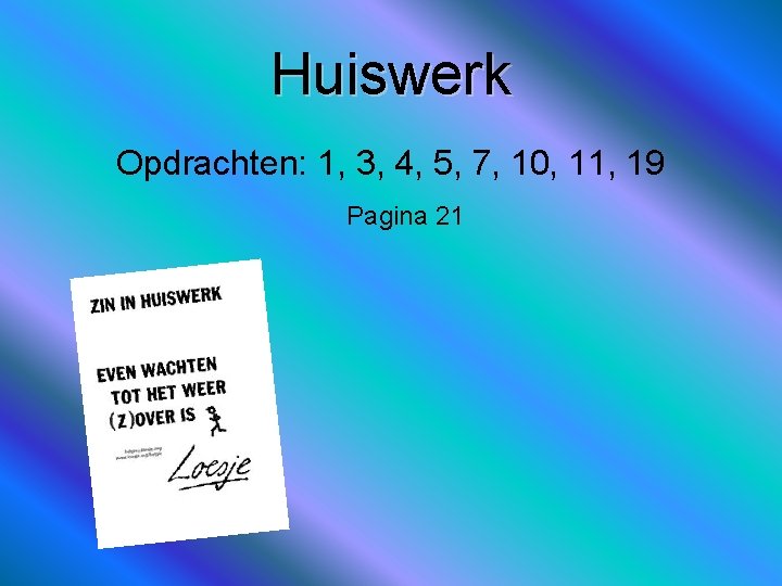 Huiswerk Opdrachten: 1, 3, 4, 5, 7, 10, 11, 19 Pagina 21 