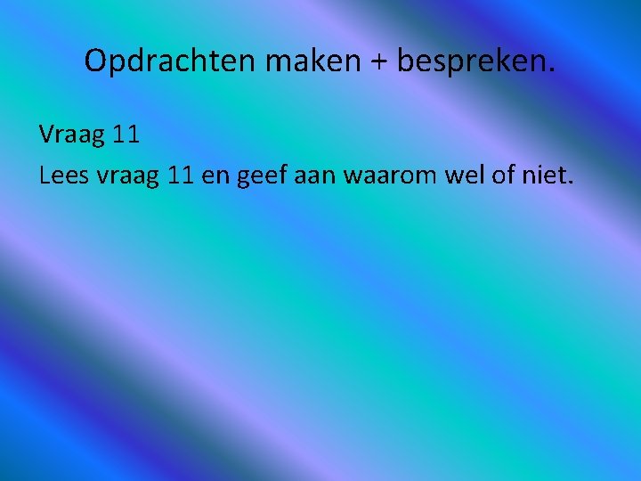 Opdrachten maken + bespreken. Vraag 11 Lees vraag 11 en geef aan waarom wel