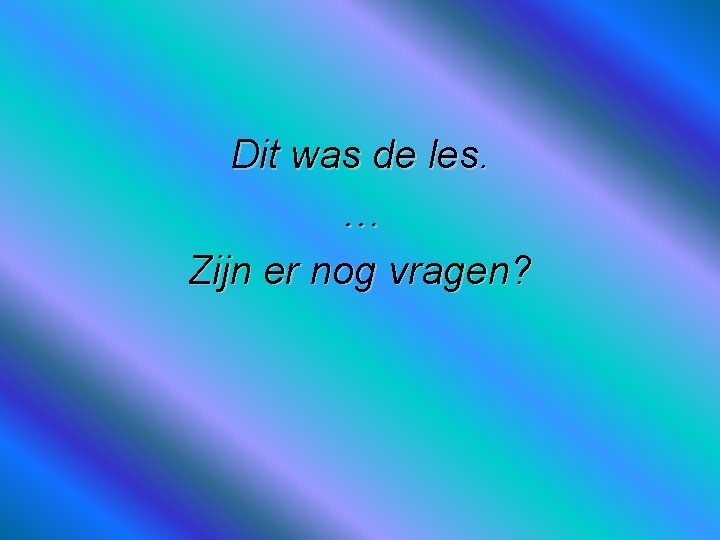 Dit was de les. … Zijn er nog vragen? 