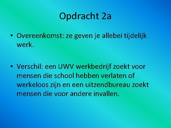 Opdracht 2 a • Overeenkomst: ze geven je allebei tijdelijk werk. • Verschil: een