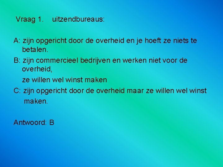  Vraag 1. uitzendbureaus: A: zijn opgericht door de overheid en je hoeft ze