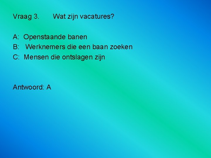 Vraag 3. Wat zijn vacatures? A: Openstaande banen B: Werknemers die een baan zoeken