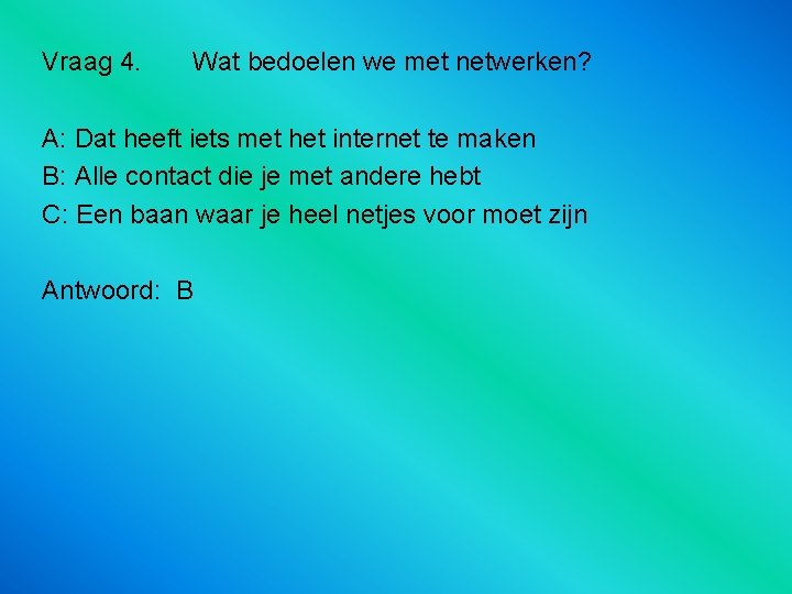 Vraag 4. Wat bedoelen we met netwerken? A: Dat heeft iets met het internet