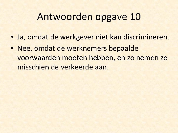 Antwoorden opgave 10 • Ja, omdat de werkgever niet kan discrimineren. • Nee, omdat