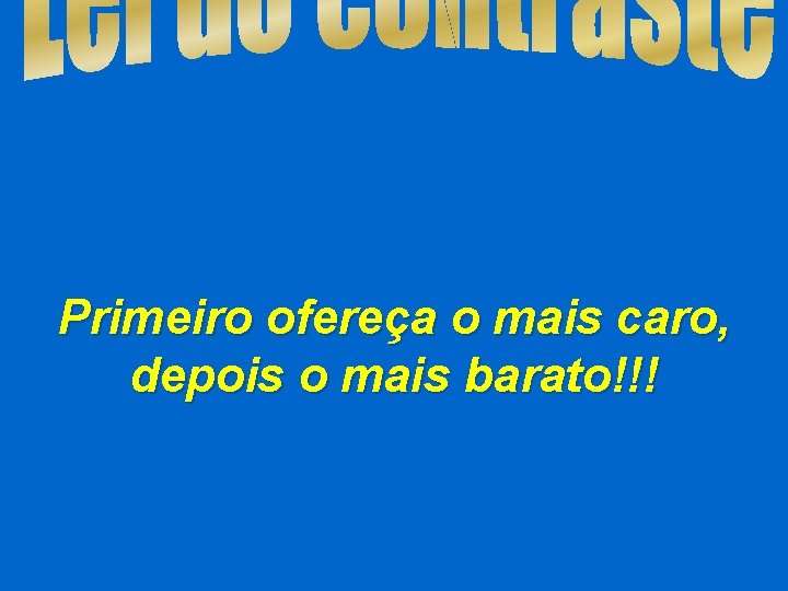 Primeiro ofereça o mais caro, depois o mais barato!!! 