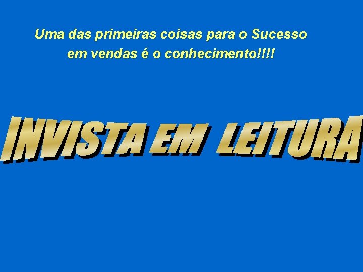 Uma das primeiras coisas para o Sucesso em vendas é o conhecimento!!!! 