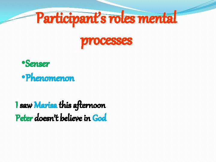 Participant’s roles mental processes • Senser • Phenomenon I saw Marisa this afternoon Peter