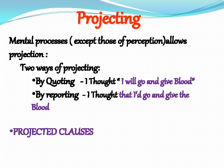 Projecting Mental processes ( except those of perception)allows projection : Two ways of projecting: