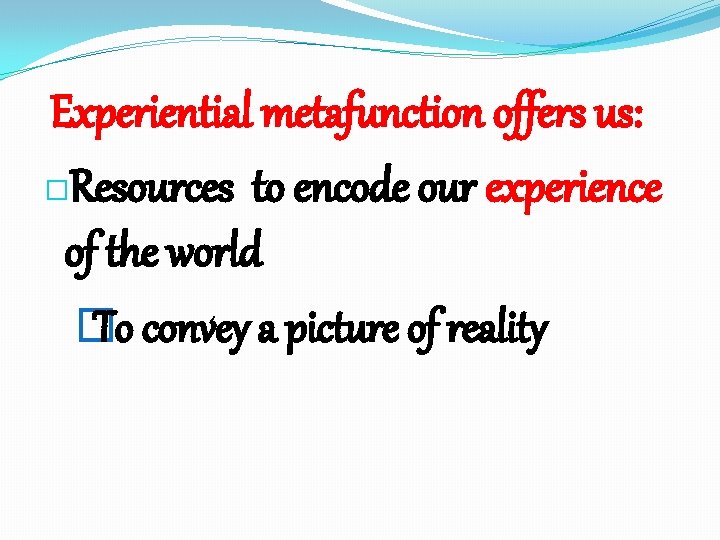 Experiential metafunction offers us: �Resources to encode our experience of the world � To