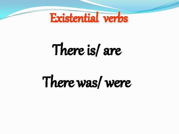 Existential verbs There is/ are There was/ were 