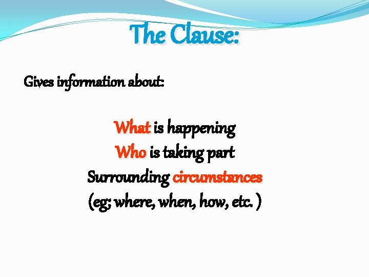 The Clause: Gives information about: What is happening Who is taking part Surrounding circumstances