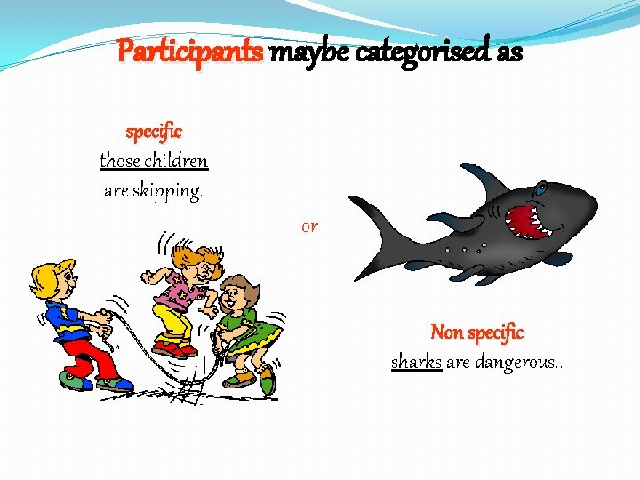 Participants maybe categorised as specific those children are skipping. or Non specific sharks are
