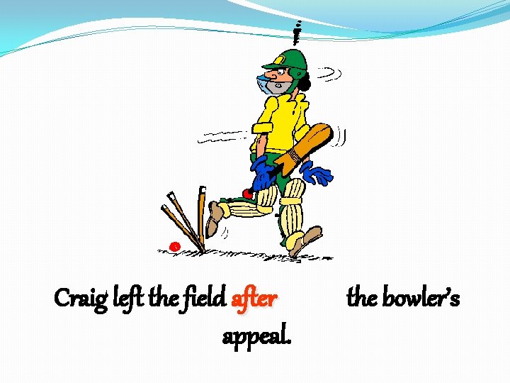 Craig left the field after appeal. the bowler’s 
