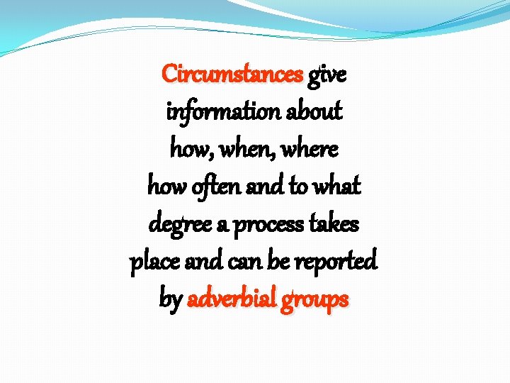 Circumstances give information about how, when, where how often and to what degree a
