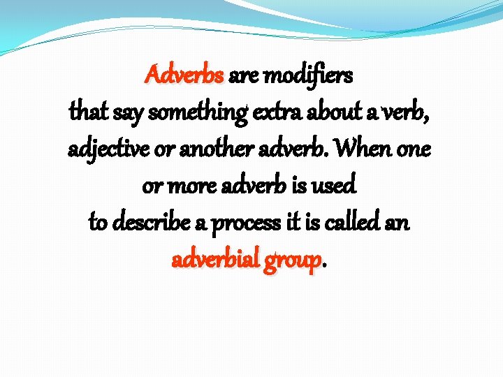 Adverbs are modifiers that say something extra about a verb, adjective or another adverb.